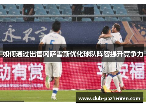 如何通过出售冈萨雷斯优化球队阵容提升竞争力