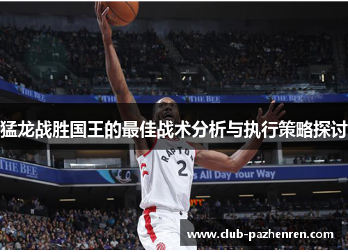 猛龙战胜国王的最佳战术分析与执行策略探讨