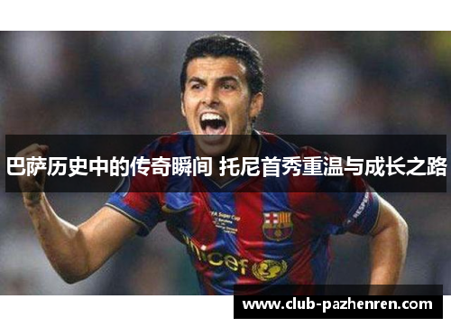 巴萨历史中的传奇瞬间 托尼首秀重温与成长之路