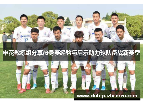 申花教练组分享热身赛经验与启示助力球队备战新赛季