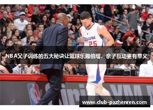 NBA父子训练的五大秘诀让篮球乐趣倍增，亲子互动更有意义