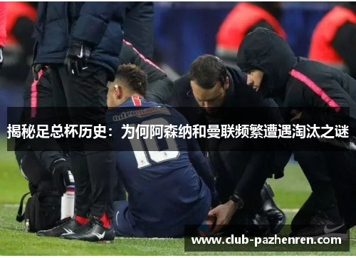 揭秘足总杯历史：为何阿森纳和曼联频繁遭遇淘汰之谜