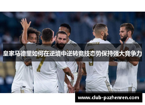 皇家马德里如何在逆境中逆转竞技态势保持强大竞争力