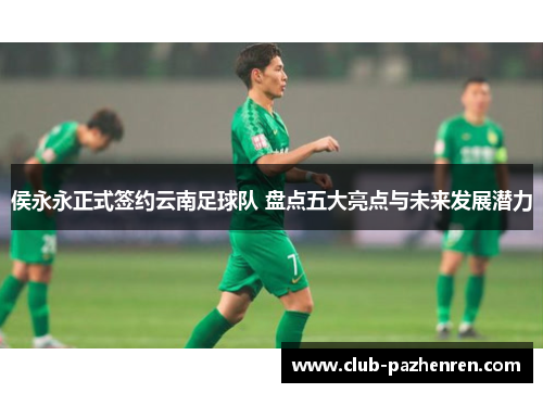 侯永永正式签约云南足球队 盘点五大亮点与未来发展潜力