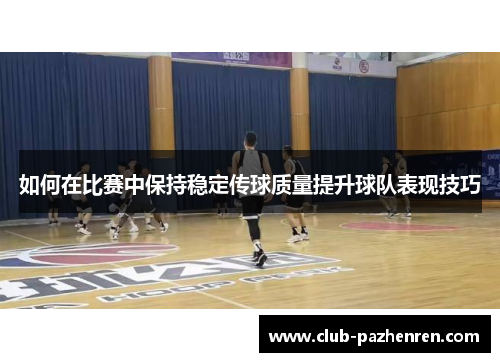 如何在比赛中保持稳定传球质量提升球队表现技巧