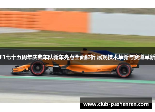 F1七十五周年庆典车队新车亮点全面解析 展现技术革新与赛道革新