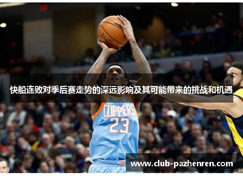 快船连败对季后赛走势的深远影响及其可能带来的挑战和机遇