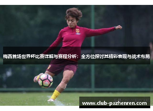 梅西首场世界杯比赛详解与赛程分析：全方位探讨其精彩表现与战术布局