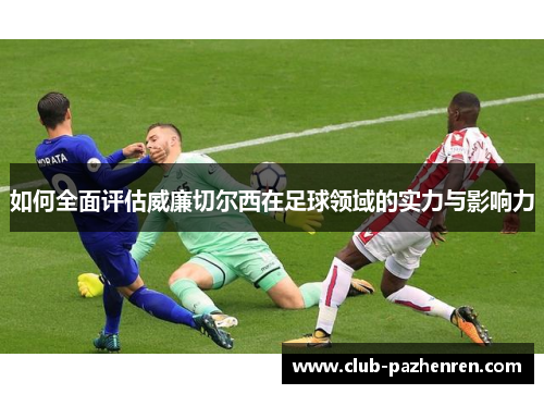 如何全面评估威廉切尔西在足球领域的实力与影响力