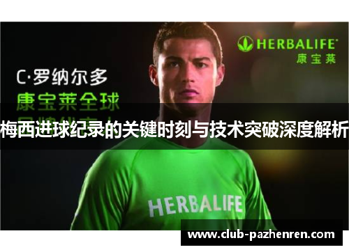 梅西进球纪录的关键时刻与技术突破深度解析