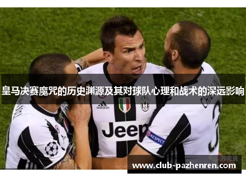 皇马决赛魔咒的历史渊源及其对球队心理和战术的深远影响