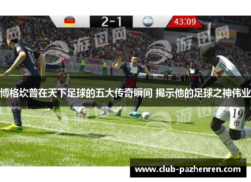 博格坎普在天下足球的五大传奇瞬间 揭示他的足球之神伟业