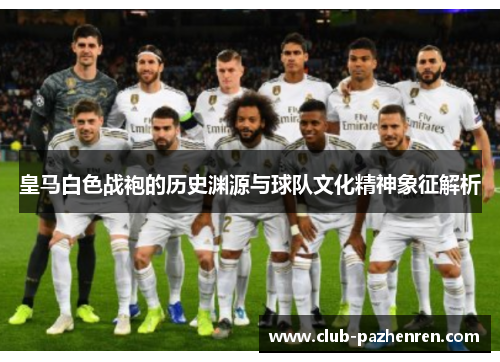 皇马白色战袍的历史渊源与球队文化精神象征解析