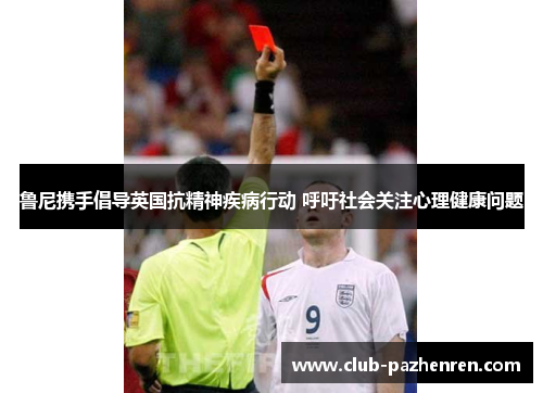 鲁尼携手倡导英国抗精神疾病行动 呼吁社会关注心理健康问题