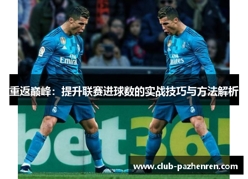 重返巅峰:提升联赛进球数的实战技巧与方法解析 重返巅峰:提升联赛进球数的实战技巧与方法解析