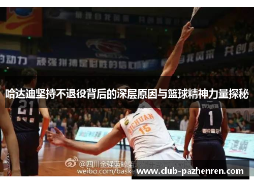 哈达迪坚持不退役背后的深层原因与篮球精神力量探秘