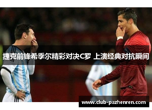 捷克前锋希季尔精彩对决C罗 上演经典对抗瞬间