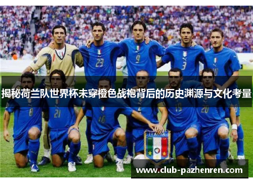 揭秘荷兰队世界杯未穿橙色战袍背后的历史渊源与文化考量 揭秘荷兰队世界杯未穿橙色战袍背后的历史渊源与文化考量