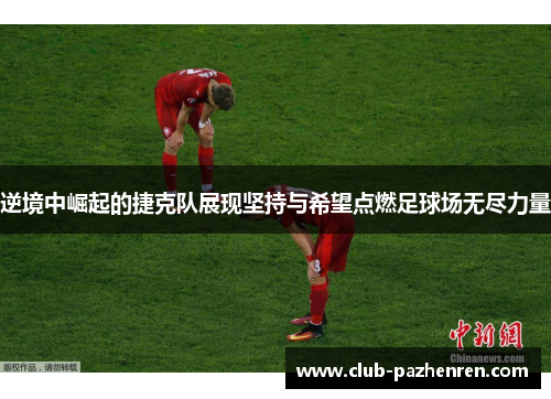 逆境中崛起的捷克队展现坚持与希望点燃足球场无尽力量