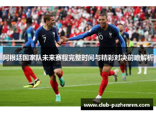阿根廷国家队未来赛程完整时间与精彩对决前瞻解析 阿根廷国家队未来赛程完整时间与精彩对决前瞻解析