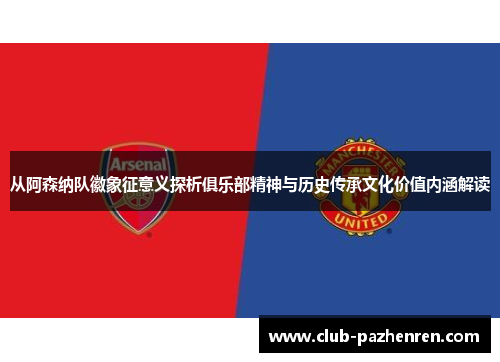 从阿森纳队徽象征意义探析俱乐部精神与历史传承文化价值内涵解读 从阿森纳队徽象征意义探析俱乐部精神与历史传承文化价值内涵解读
