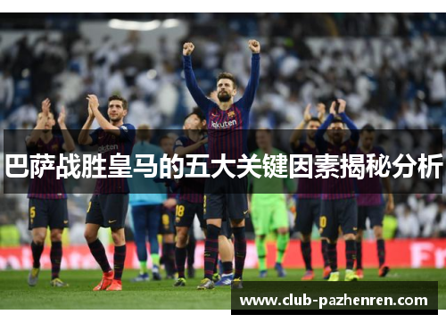 巴萨战胜皇马的五大关键因素揭秘分析 巴萨战胜皇马的五大关键因素揭秘分析