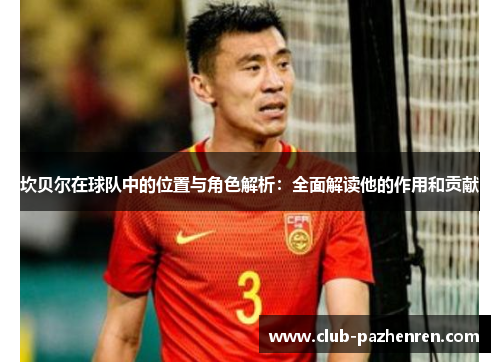 坎贝尔在球队中的位置与角色解析:全面解读他的作用和贡献 坎贝尔在球队中的位置与角色解析:全面解读他的作用和贡献