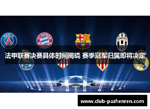 法甲联赛决赛具体时间揭晓 赛季冠军归属即将决定 法甲联赛决赛具体时间揭晓 赛季冠军归属即将决定