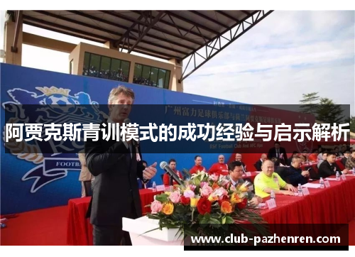 阿贾克斯青训模式的成功经验与启示解析 阿贾克斯青训模式的成功经验与启示解析
