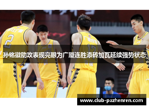 孙铭徽助攻表现亮眼为广厦连胜添砖加瓦延续强势状态 孙铭徽助攻表现亮眼为广厦连胜添砖加瓦延续强势状态