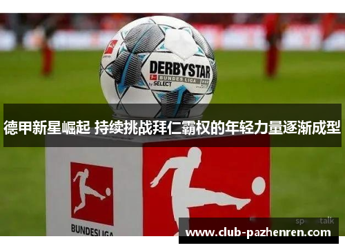 德甲新星崛起 持续挑战拜仁霸权的年轻力量逐渐成型