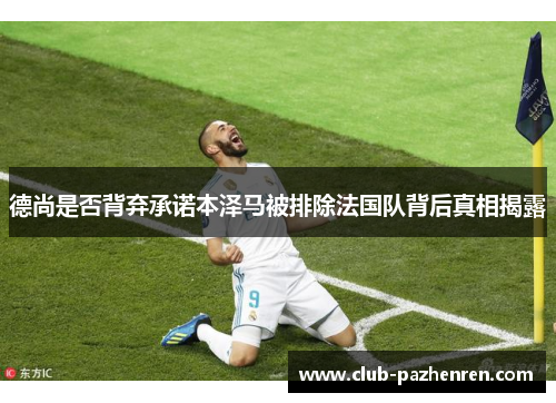 德尚是否背弃承诺本泽马被排除法国队背后真相揭露