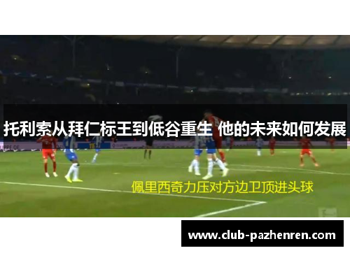 托利索从拜仁标王到低谷重生 他的未来如何发展
