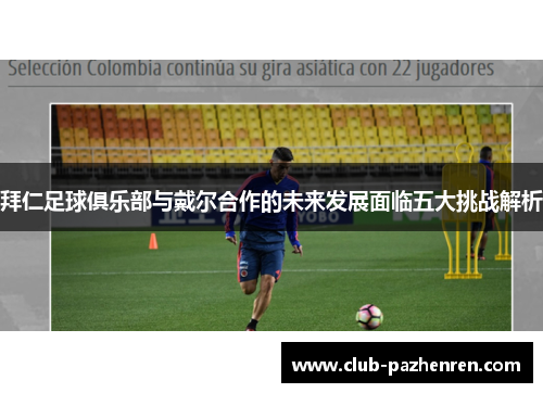 拜仁足球俱乐部与戴尔合作的未来发展面临五大挑战解析 拜仁足球俱乐部与戴尔合作的未来发展面临五大挑战解析