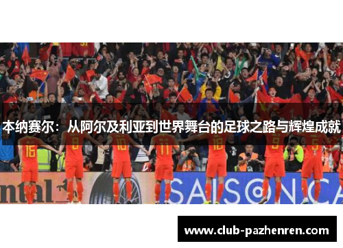 本纳赛尔：从阿尔及利亚到世界舞台的足球之路与辉煌成就