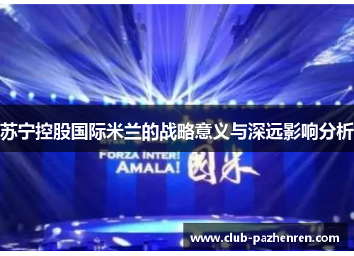 苏宁控股国际米兰的战略意义与深远影响分析