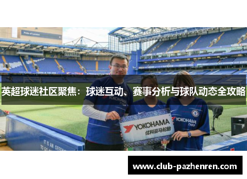 英超球迷社区聚焦：球迷互动、赛事分析与球队动态全攻略