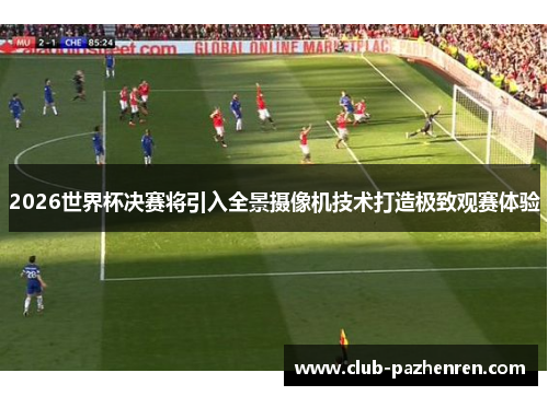 2026世界杯决赛将引入全景摄像机技术打造极致观赛体验 2026世界杯决赛将引入全景摄像机技术打造极致观赛体验