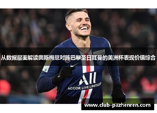 从数据层面解读奥斯梅恩对阵巴黎圣日耳曼的美洲杯表现价值综合 从数据层面解读奥斯梅恩对阵巴黎圣日耳曼的美洲杯表现价值综合
