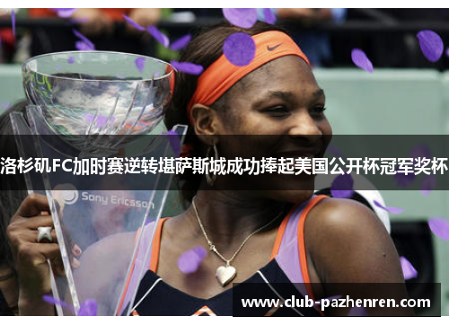 洛杉矶FC加时赛逆转堪萨斯城成功捧起美国公开杯冠军奖杯 洛杉矶FC加时赛逆转堪萨斯城成功捧起美国公开杯冠军奖杯