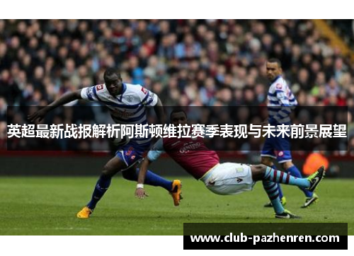 英超最新战报解析阿斯顿维拉赛季表现与未来前景展望 英超最新战报解析阿斯顿维拉赛季表现与未来前景展望