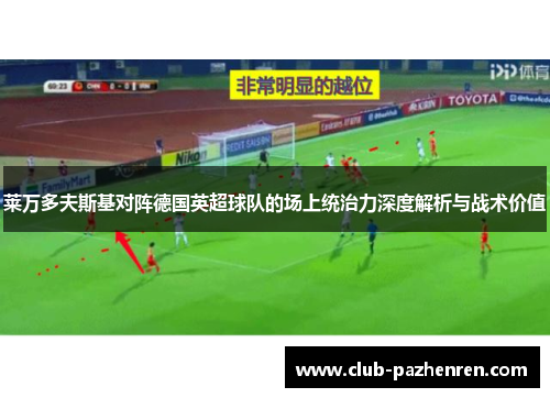莱万多夫斯基对阵德国英超球队的场上统治力深度解析与战术价值 莱万多夫斯基对阵德国英超球队的场上统治力深度解析与战术价值
