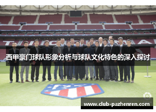西甲豪门球队形象分析与球队文化特色的深入探讨