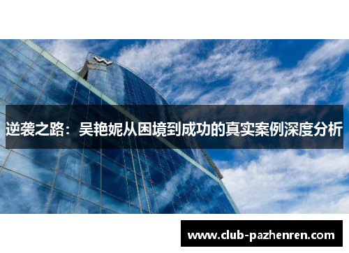 逆袭之路：吴艳妮从困境到成功的真实案例深度分析