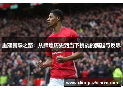 重建曼联之路：从辉煌历史到当下挑战的跨越与反思