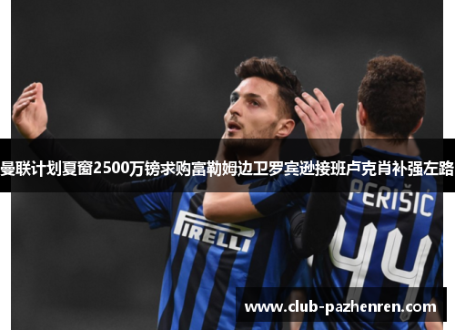 曼联计划夏窗2500万镑求购富勒姆边卫罗宾逊接班卢克肖补强左路