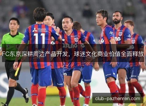 FC东京深耕周边产品开发,球迷文化商业价值全面释放 FC东京深耕周边产品开发,球迷文化商业价值全面释放