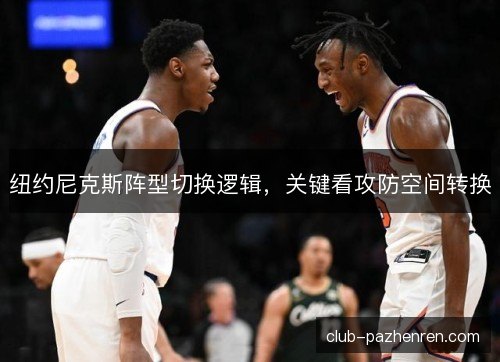 纽约尼克斯阵型切换逻辑,关键看攻防空间转换 纽约尼克斯阵型切换逻辑,关键看攻防空间转换