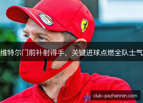 维特尔门前补射得手，关键进球点燃全队士气